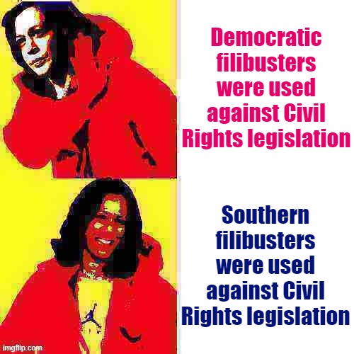 Know your Southern Democratic Senators from your modern Democratic Party. 60 years is a looong time | Democratic filibusters were used against Civil Rights legislation; Southern filibusters were used against Civil Rights legislation | image tagged in kamala harris hotline bling deep-fried 2 | made w/ Imgflip meme maker