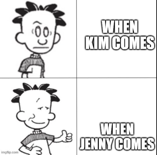 Big Nate hotline bling | WHEN KIM COMES; WHEN JENNY COMES | image tagged in big nate hotline bling | made w/ Imgflip meme maker