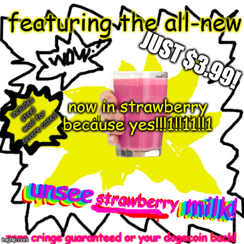 UNSEE STRAWBERRY MILK IS OUT BOIS! | includes steel wool for severe cases! now in strawberry because yes!!!1!!11!!1; strawberry; strawberry; zero cringe guaranteed or your dogecoin back! | image tagged in unsee choccy milk,lets gooooooooooooooo,yes,straby milk | made w/ Imgflip meme maker