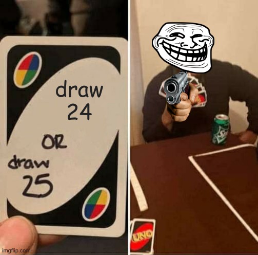 UNO Draw 25 Cards Meme | draw
24 | image tagged in memes,uno draw 25 cards | made w/ Imgflip meme maker