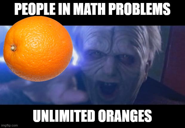 Darth Sidious unlimited power | PEOPLE IN MATH PROBLEMS; UNLIMITED ORANGES | image tagged in darth sidious unlimited power | made w/ Imgflip meme maker