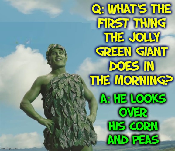 Corny, yes... but it's in a Can | Q: WHAT'S THE
FIRST THING
THE JOLLY
GREEN GIANT
DOES IN
THE MORNING? A: HE LOOKS
OVER
HIS CORN
AND PEAS | image tagged in vince vance,jolly green giant,morning,corn,peas,memes | made w/ Imgflip meme maker