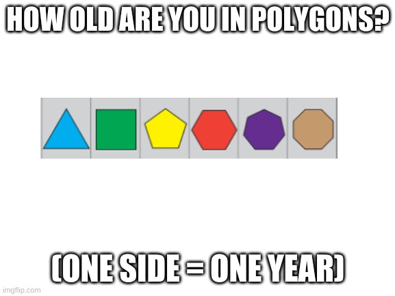 polygon of age! lol answer in the comments (I bet you one upvote you can't say what a seven side shape is without you searching  | HOW OLD ARE YOU IN POLYGONS? (ONE SIDE = ONE YEAR) | image tagged in blank white template | made w/ Imgflip meme maker