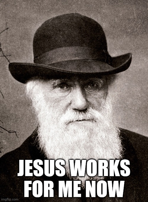 Darwin | JESUS WORKS FOR ME NOW | image tagged in darwin | made w/ Imgflip meme maker