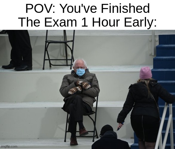 don't mind me just waiting. | POV: You've Finished The Exam 1 Hour Early: | image tagged in bernie sitting,funny,memes | made w/ Imgflip meme maker