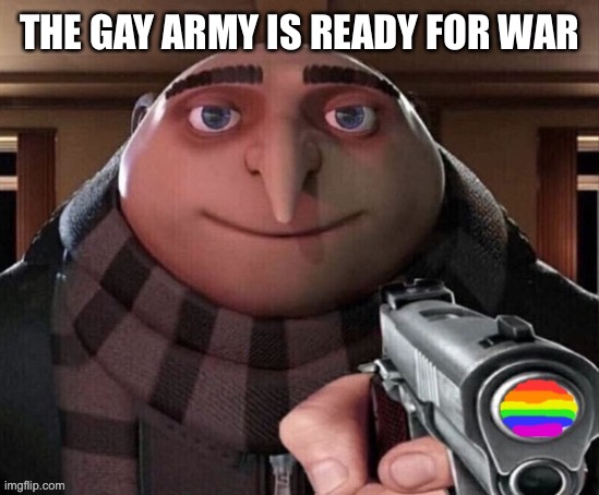 gay gun | THE GAY ARMY IS READY FOR WAR | image tagged in gay gun | made w/ Imgflip meme maker