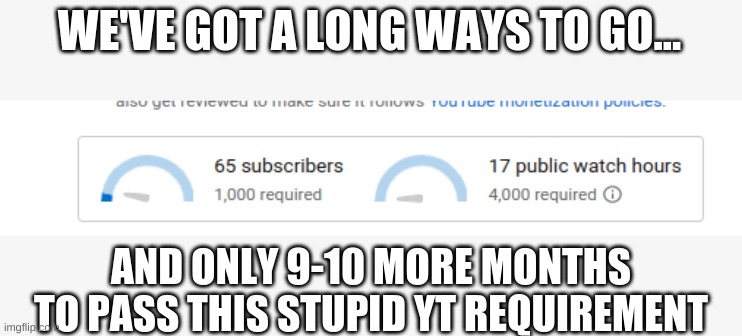 We got a long ways to go... | WE'VE GOT A LONG WAYS TO GO... AND ONLY 9-10 MORE MONTHS TO PASS THIS STUPID YT REQUIREMENT | image tagged in we got a long ways to go | made w/ Imgflip meme maker