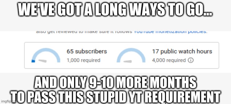 We got a long ways to go... | WE'VE GOT A LONG WAYS TO GO... AND ONLY 9-10 MORE MONTHS TO PASS THIS STUPID YT REQUIREMENT | image tagged in we got a long ways to go | made w/ Imgflip meme maker