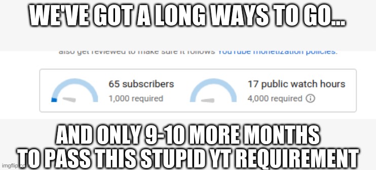 We got a long ways to go... | WE'VE GOT A LONG WAYS TO GO... AND ONLY 9-10 MORE MONTHS TO PASS THIS STUPID YT REQUIREMENT | image tagged in we got a long ways to go | made w/ Imgflip meme maker