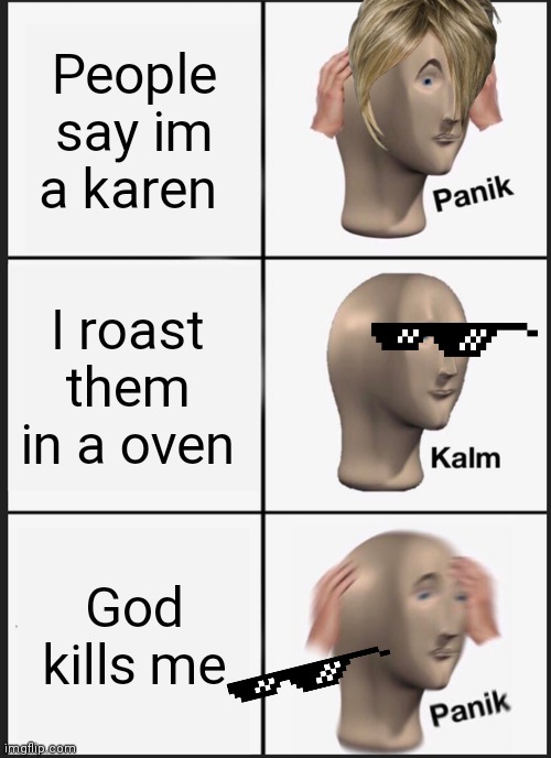 Panik Kalm Panik | People say im a karen; I roast them in a oven; God kills me | image tagged in memes,panik kalm panik | made w/ Imgflip meme maker