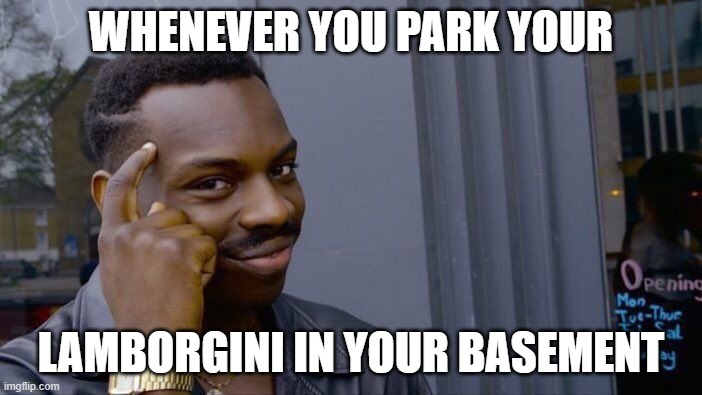 Roll Safe Think About It | WHENEVER YOU PARK YOUR; LAMBORGINI IN YOUR BASEMENT | image tagged in memes,roll safe think about it | made w/ Imgflip meme maker