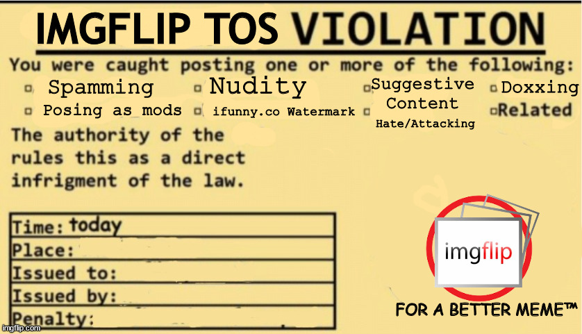 Powering Memes™ | IMGFLIP TOS; Nudity; Doxxing; Spamming; Suggestive Content; Hate/Attacking; ifunny.co Watermark; Posing as mods; FOR A BETTER MEME™ | image tagged in no anime allowed,but better | made w/ Imgflip meme maker