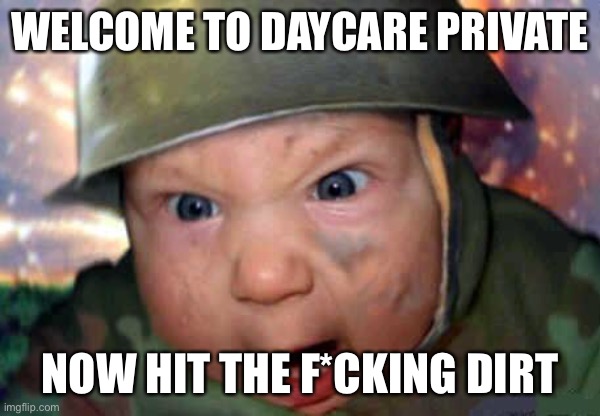 TODDLERS INBOUND | WELCOME TO DAYCARE PRIVATE; NOW HIT THE F*CKING DIRT | image tagged in soldier baby | made w/ Imgflip meme maker
