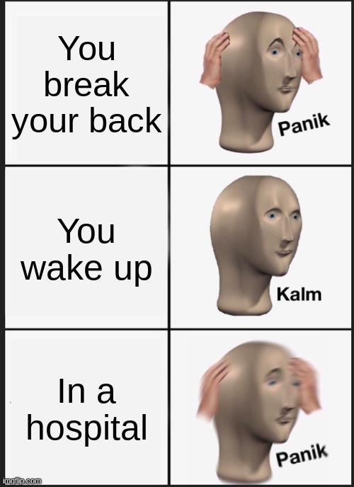 Panik Kalm Panik | You break your back; You wake up; In a hospital | image tagged in memes,panik kalm panik,lol,hospital,bruh moment | made w/ Imgflip meme maker