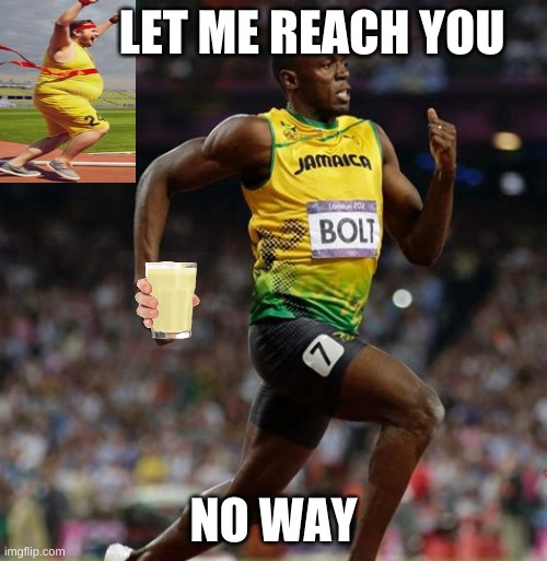 let me reach you | LET ME REACH YOU; NO WAY | image tagged in fast,fat,eat,bolt,fastest thing possible,hey | made w/ Imgflip meme maker