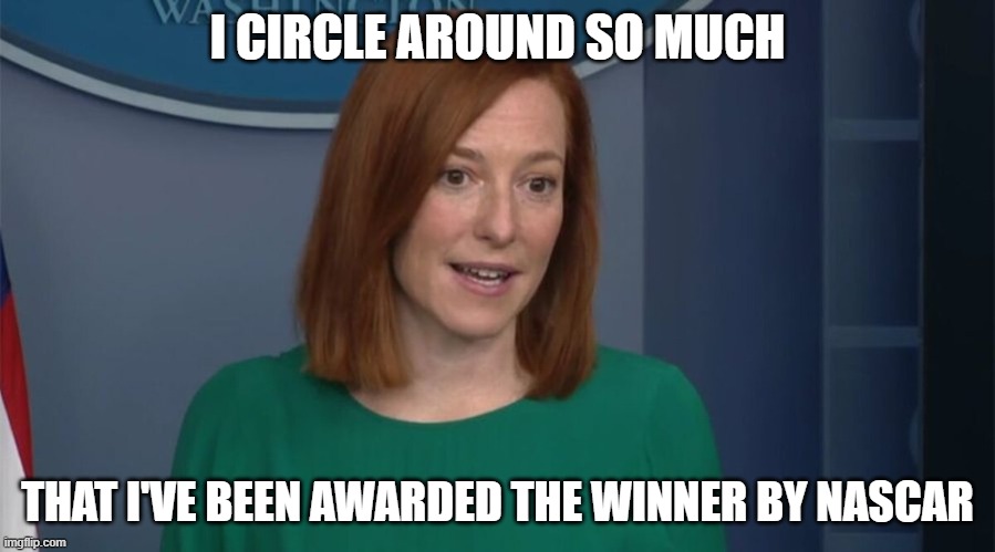 Circle Back Psaki | I CIRCLE AROUND SO MUCH; THAT I'VE BEEN AWARDED THE WINNER BY NASCAR | image tagged in circle back psaki | made w/ Imgflip meme maker