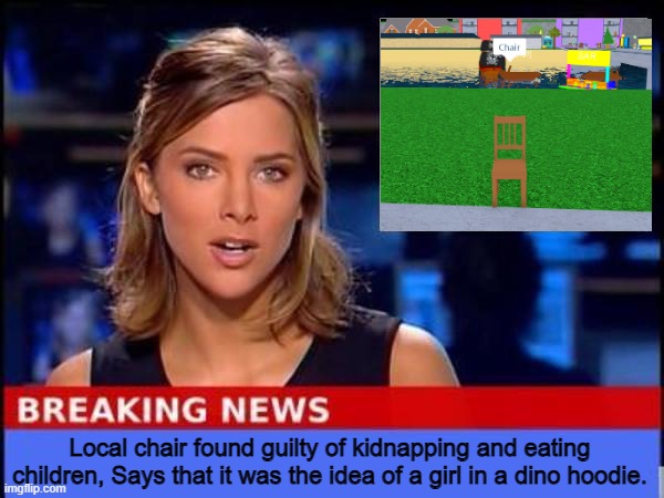 Chair | Local chair found guilty of kidnapping and eating children, Says that it was the idea of a girl in a dino hoodie. | image tagged in breaking news | made w/ Imgflip meme maker