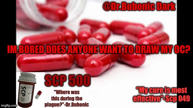 Dr.Bubonics Scp 500 temp | IM BORED DOES ANYONE WANT TO DRAW MY OC? | image tagged in dr bubonics scp 500 temp | made w/ Imgflip meme maker