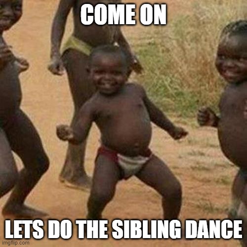 S i b l i n g s | COME ON; LETS DO THE SIBLING DANCE | image tagged in memes,third world success kid,fnaf,dance | made w/ Imgflip meme maker