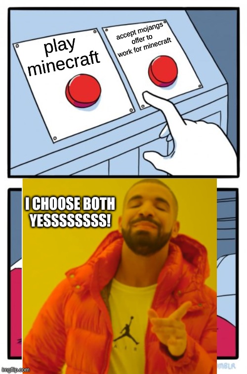 in my thoughts | accept mojangs offer to work for minecraft; play minecraft; I CHOOSE BOTH
YESSSSSSSS! | image tagged in mojang,minecraft,two buttons,drake just yeah | made w/ Imgflip meme maker