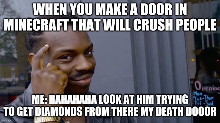 unrespectable 9 year old | WHEN YOU MAKE A DOOR IN MINECRAFT THAT WILL CRUSH PEOPLE; ME: HAHAHAHA LOOK AT HIM TRYING TO GET DIAMONDS FROM THERE MY DEATH DOOOR | image tagged in memes,roll safe think about it | made w/ Imgflip meme maker
