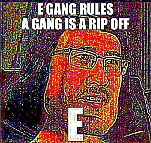 Dollar store shit | E GANG RULES A GANG IS A RIP OFF | image tagged in markiplier e | made w/ Imgflip meme maker