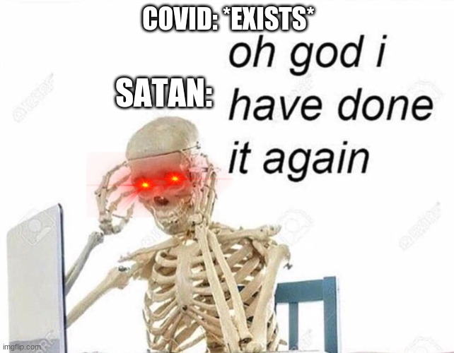 Oh god I have done it again | COVID: *EXISTS*; SATAN: | image tagged in oh god i have done it again,funny,covid | made w/ Imgflip meme maker
