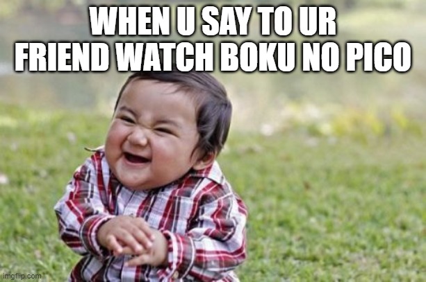 Evil Toddler | WHEN U SAY TO UR FRIEND WATCH BOKU NO PICO | image tagged in memes,evil toddler | made w/ Imgflip meme maker