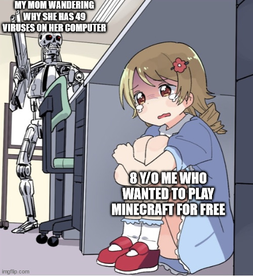 Anime Girl Hiding from Terminator | MY MOM WANDERING WHY SHE HAS 49 VIRUSES ON HER COMPUTER; 8 Y/O ME WHO WANTED TO PLAY MINECRAFT FOR FREE | image tagged in anime girl hiding from terminator | made w/ Imgflip meme maker