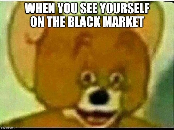 Jerry  | WHEN YOU SEE YOURSELF ON THE BLACK MARKET | image tagged in jerry,black market | made w/ Imgflip meme maker