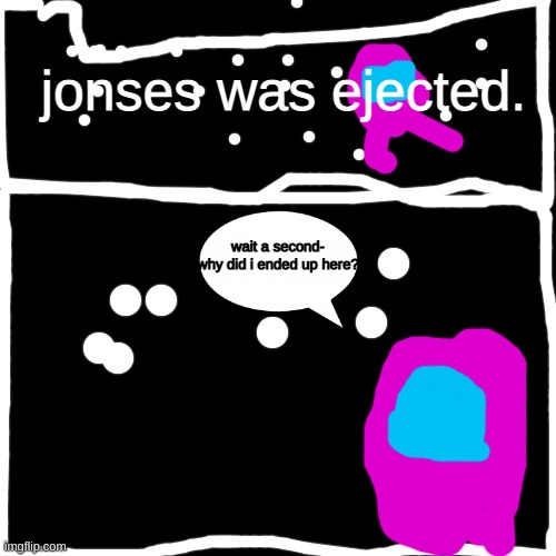 Heres another template i drew :) | jonses was ejected. wait a second- why did i ended up here? | image tagged in memes,blank transparent square | made w/ Imgflip meme maker