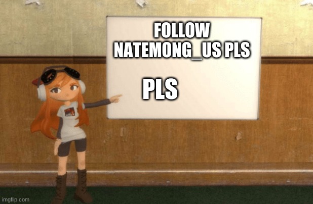 SMG4s Meggy pointing at board | FOLLOW NATEMONG_US PLS; PLS | image tagged in smg4s meggy pointing at board | made w/ Imgflip meme maker