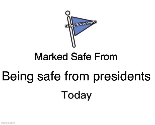 Marked Safe From Meme | Hiding till Washington; Being safe from presidents | image tagged in memes,marked safe from | made w/ Imgflip meme maker