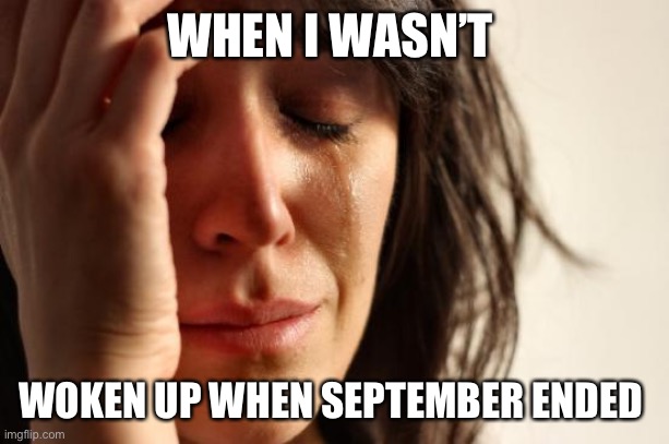 A true tragedy | WHEN I WASN’T; WOKEN UP WHEN SEPTEMBER ENDED | image tagged in memes,first world problems,green day | made w/ Imgflip meme maker