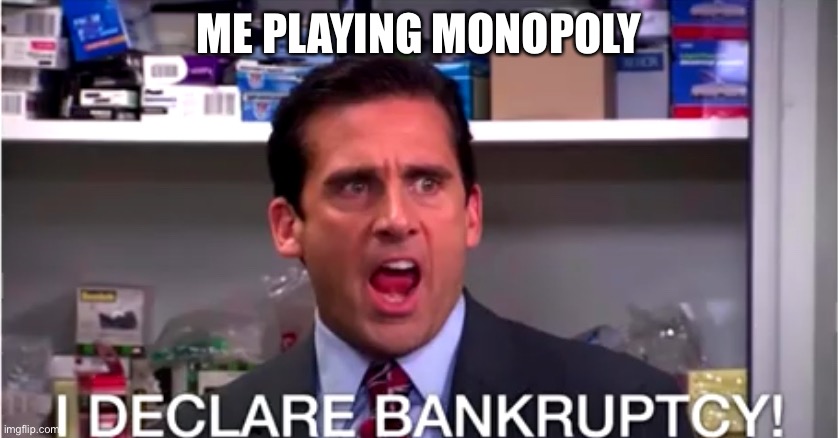 I declare bankruptcy | ME PLAYING MONOPOLY | image tagged in i declare bankruptcy | made w/ Imgflip meme maker