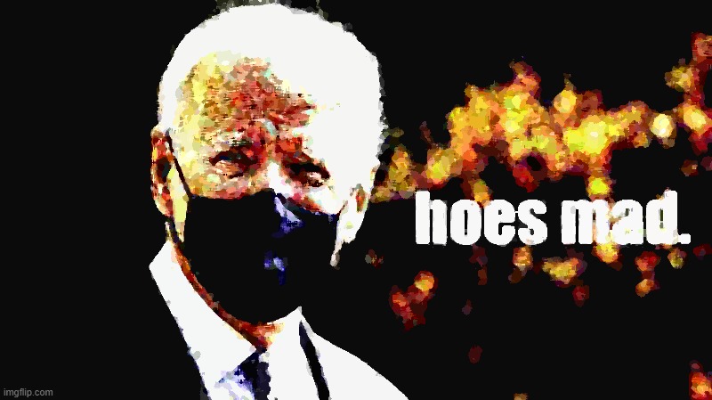 If it's the beginning of a new week, then we can already predict that certain hoes will be trippin | image tagged in joe biden hoes mad deep-fried 2 | made w/ Imgflip meme maker