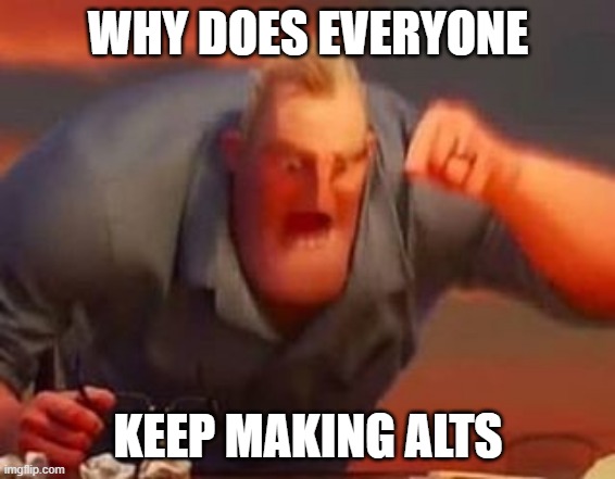 Can there be a limit on making alts? | WHY DOES EVERYONE; KEEP MAKING ALTS | image tagged in mr incredible mad | made w/ Imgflip meme maker