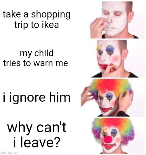son, we're going on a shopping trip | take a shopping trip to ikea; my child tries to warn me; i ignore him; why can't i leave? | image tagged in clown applying makeup,scp 3008 | made w/ Imgflip meme maker