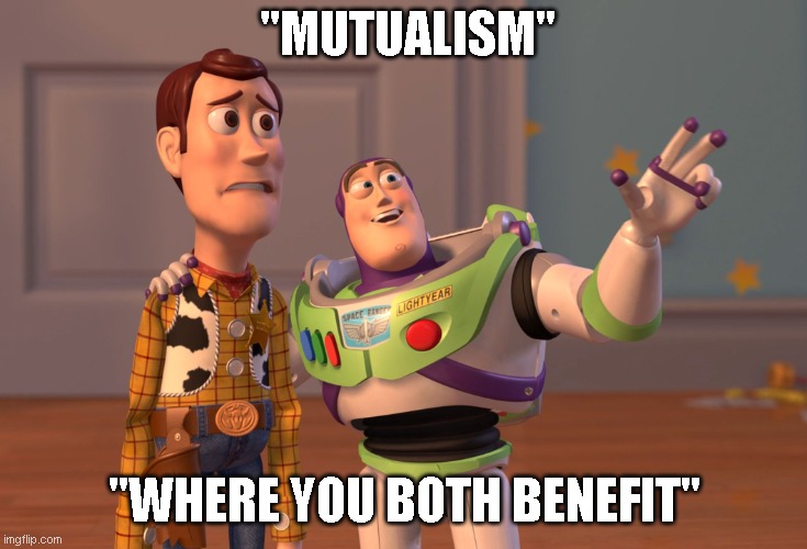 X, X Everywhere Meme | ''MUTUALISM''; "WHERE YOU BOTH BENEFIT'' | image tagged in memes,x x everywhere | made w/ Imgflip meme maker