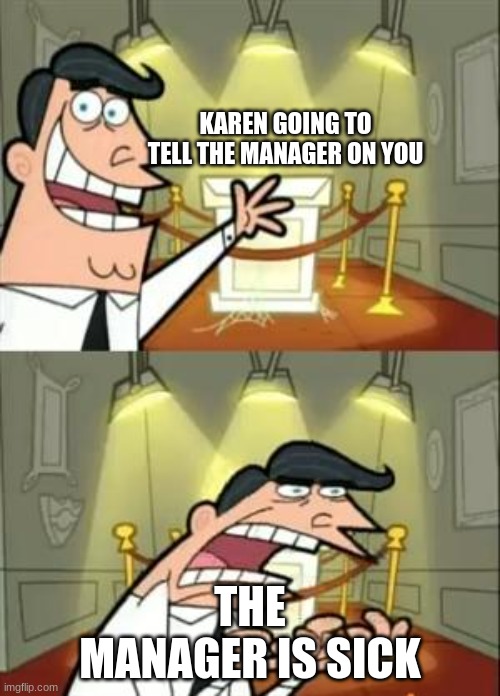 This Is Where I'd Put My Trophy If I Had One Meme | KAREN GOING TO TELL THE MANAGER ON YOU; THE MANAGER IS SICK | image tagged in memes,this is where i'd put my trophy if i had one | made w/ Imgflip meme maker