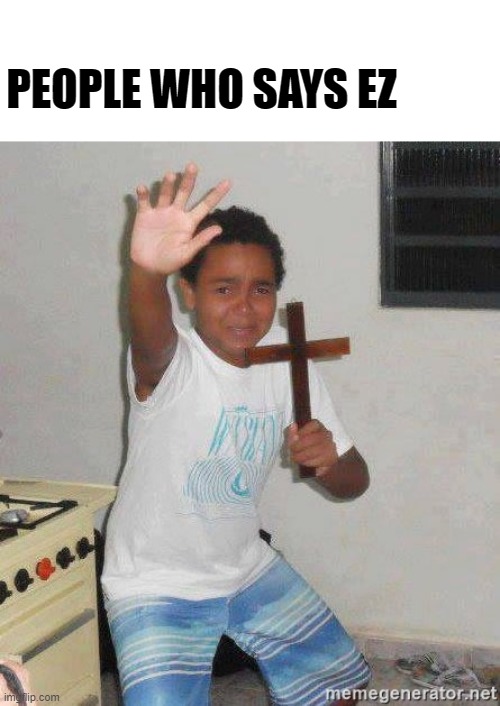 scared kid holding a cross | PEOPLE WHO SAYS EZ | image tagged in scared kid holding a cross | made w/ Imgflip meme maker