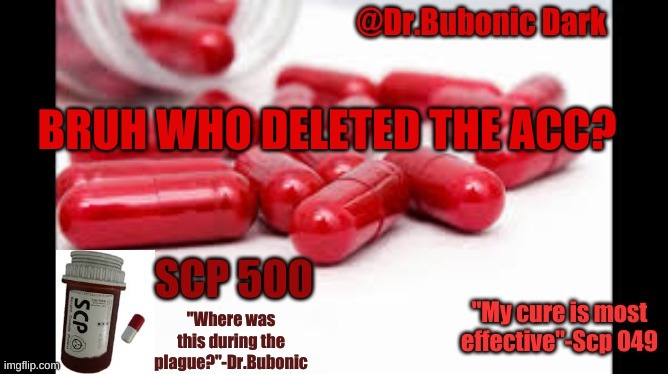 Dr.Bubonics Scp 500 temp | BRUH WHO DELETED THE ACC? | image tagged in dr bubonics scp 500 temp | made w/ Imgflip meme maker