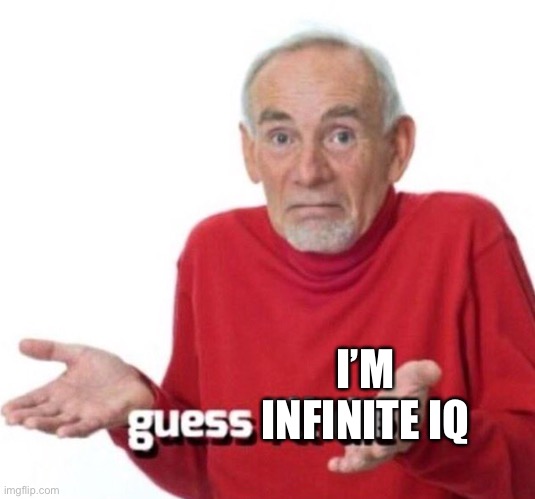 Guess I’ll die | I’M INFINITE IQ | image tagged in guess i ll die | made w/ Imgflip meme maker