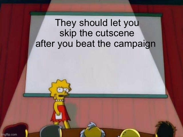 Lisa Simpson's Presentation | They should let you skip the cutscene after you beat the campaign | image tagged in lisa simpson's presentation | made w/ Imgflip meme maker