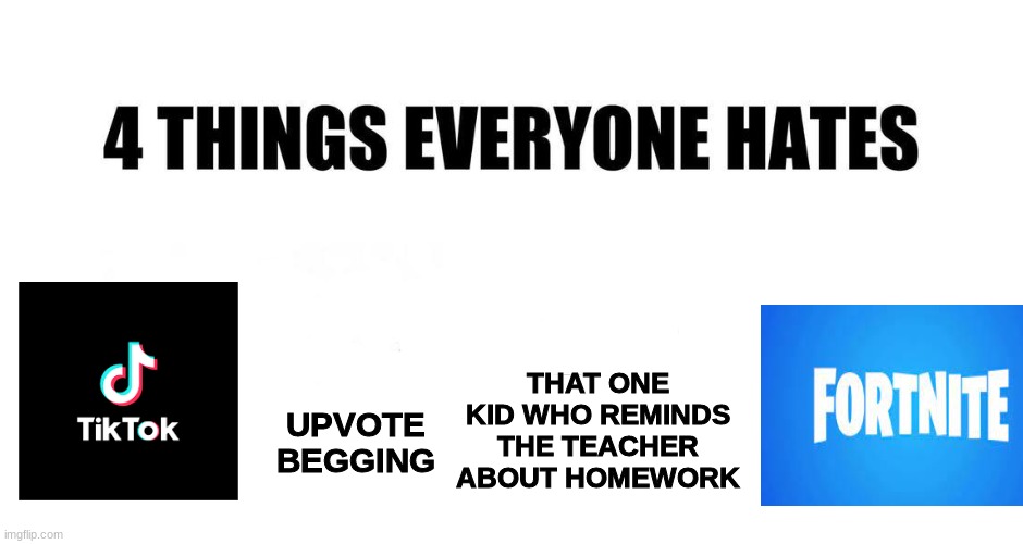 4 things everyone hates | THAT ONE KID WHO REMINDS THE TEACHER ABOUT HOMEWORK; UPVOTE BEGGING | image tagged in 4 things everyone hates | made w/ Imgflip meme maker