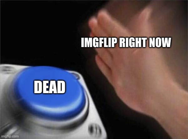 Blank Nut Button | IMGFLIP RIGHT NOW; DEAD | image tagged in memes,blank nut button | made w/ Imgflip meme maker