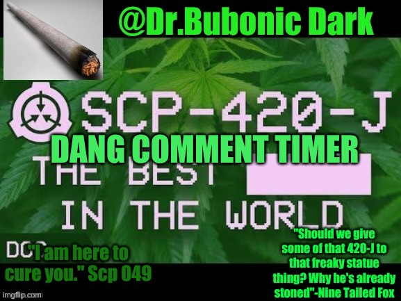 frick-Doc | DANG COMMENT TIMER | image tagged in dr bubonics scp 420-j temp | made w/ Imgflip meme maker