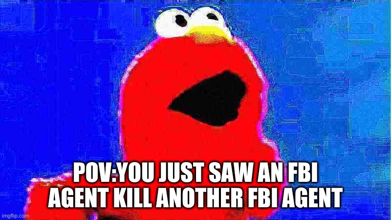 o o p- | POV:YOU JUST SAW AN FBI AGENT KILL ANOTHER FBI AGENT | made w/ Imgflip meme maker