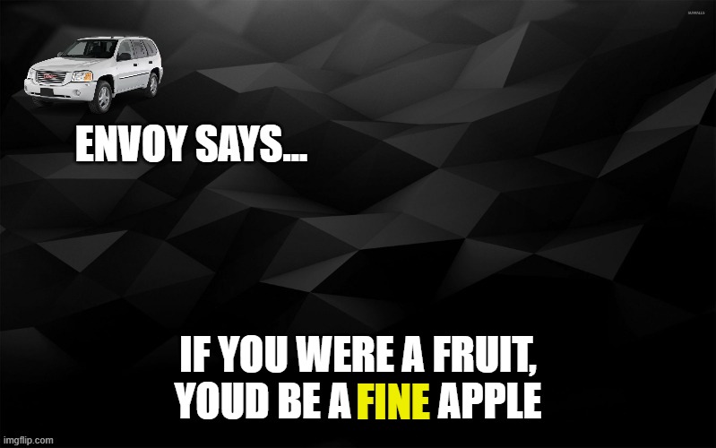 Envoy Says... | IF YOU WERE A FRUIT, YOUD BE A           APPLE; FINE | image tagged in envoy says | made w/ Imgflip meme maker