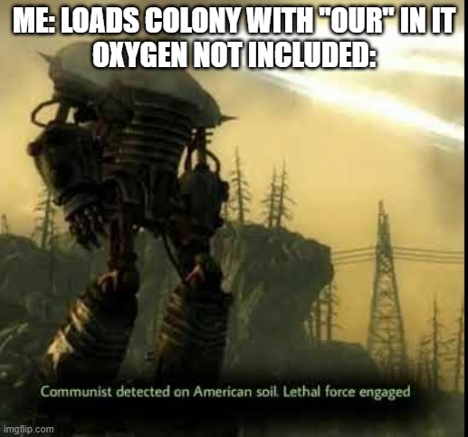 Just happened to me. Guess "Our colony" will never be a reality. |  ME: LOADS COLONY WITH "OUR" IN IT
OXYGEN NOT INCLUDED: | image tagged in communism detected | made w/ Imgflip meme maker